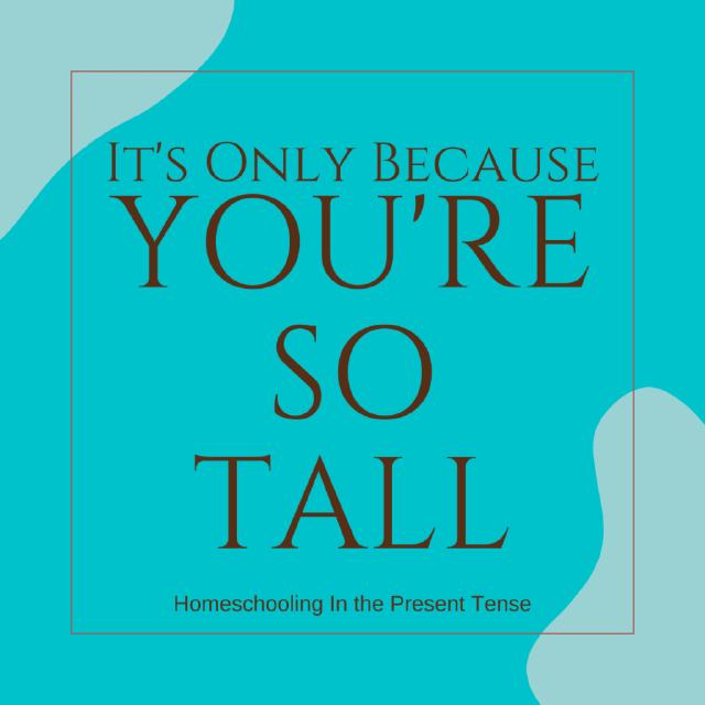 It's Only Because You Are So Tall